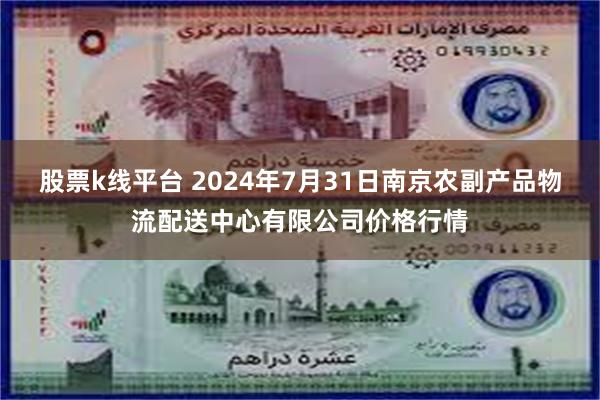 股票k线平台 2024年7月31日南京农副产品物流配送中心有限公司价格行情