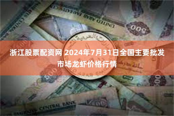 浙江股票配资网 2024年7月31日全国主要批发市场龙虾价格行情