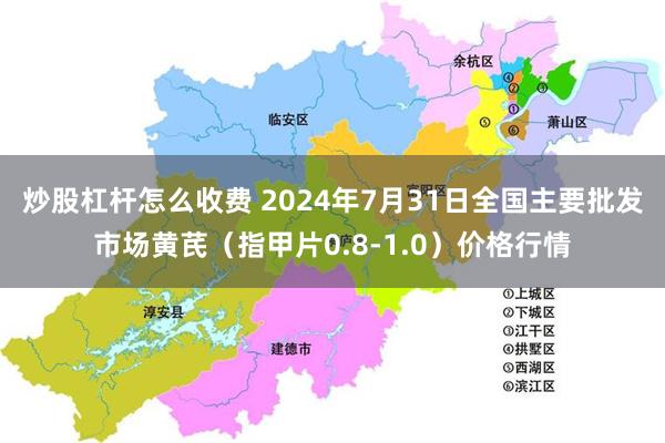 炒股杠杆怎么收费 2024年7月31日全国主要批发市场黄芪（指甲片0.8-1.0）价格行情