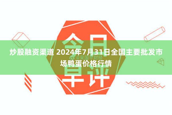 炒股融资渠道 2024年7月31日全国主要批发市场鸭蛋价格行情