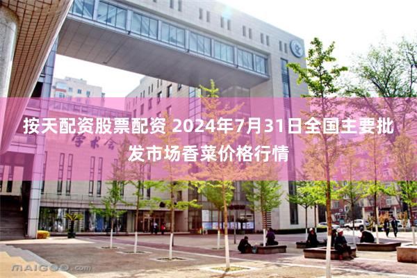 按天配资股票配资 2024年7月31日全国主要批发市场香菜价格行情