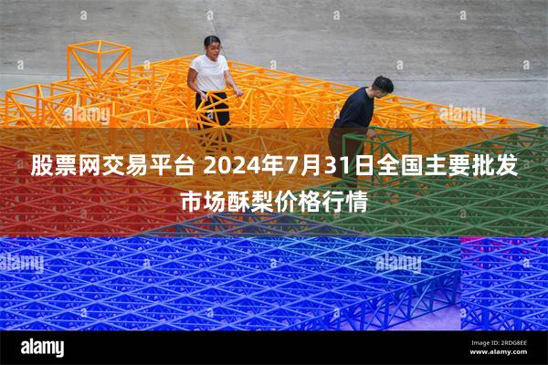 股票网交易平台 2024年7月31日全国主要批发市场酥梨价格行情