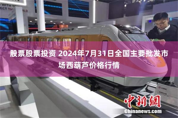 股票股票投资 2024年7月31日全国主要批发市场西葫芦价格行情