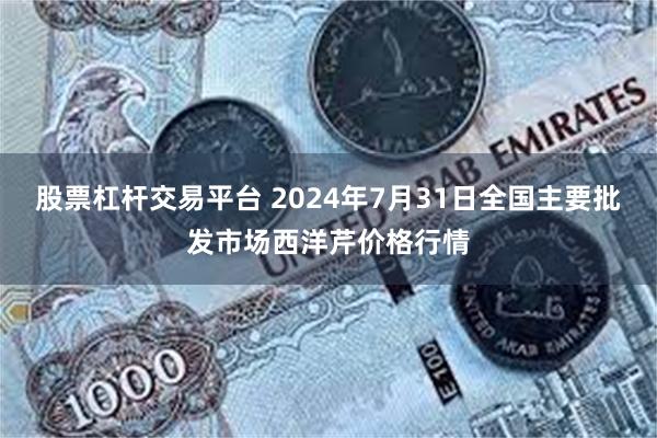 股票杠杆交易平台 2024年7月31日全国主要批发市场西洋芹价格行情