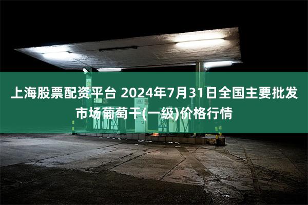 上海股票配资平台 2024年7月31日全国主要批发市场葡萄干(一级)价格行情