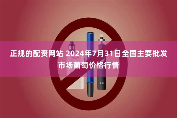 正规的配资网站 2024年7月31日全国主要批发市场葡萄价格行情