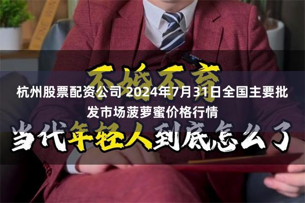 杭州股票配资公司 2024年7月31日全国主要批发市场菠萝蜜价格行情