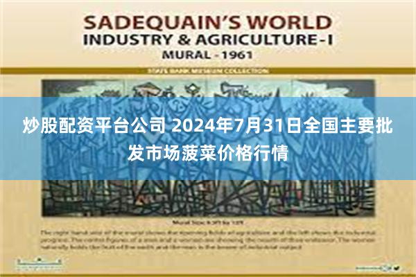 炒股配资平台公司 2024年7月31日全国主要批发市场菠菜价格行情