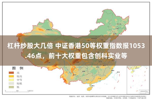 杠杆炒股大几倍 中证香港50等权重指数报1053.46点，前十大权重包含创科实业等