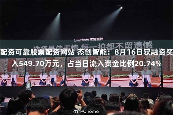 配资可靠股票配资网站 杰创智能：8月16日获融资买入549.70万元，占当日流入资金比例20.74%