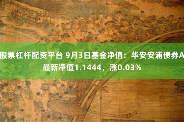 股票杠杆配资平台 9月3日基金净值：华安安浦债券A最新净值1.1444，涨0.03%