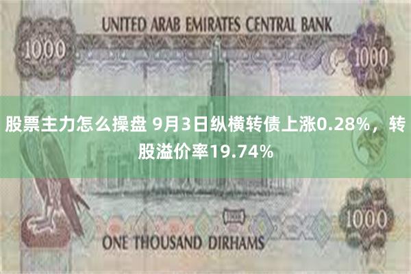 股票主力怎么操盘 9月3日纵横转债上涨0.28%，转股溢价率19.74%