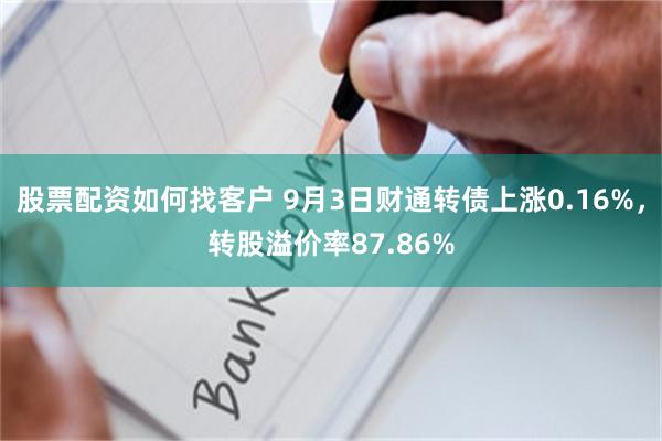 股票配资如何找客户 9月3日财通转债上涨0.16%，转股溢价率87.86%