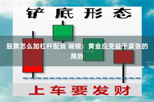 股票怎么加杠杆配资 瑞银：黄金应受益于紧张的局势