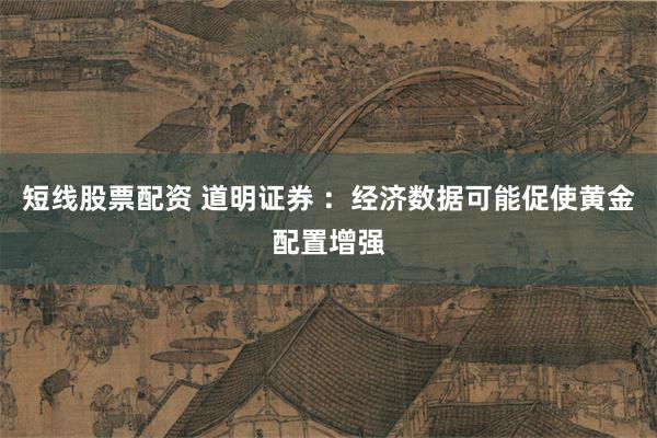 短线股票配资 道明证券 ：经济数据可能促使黄金配置增强