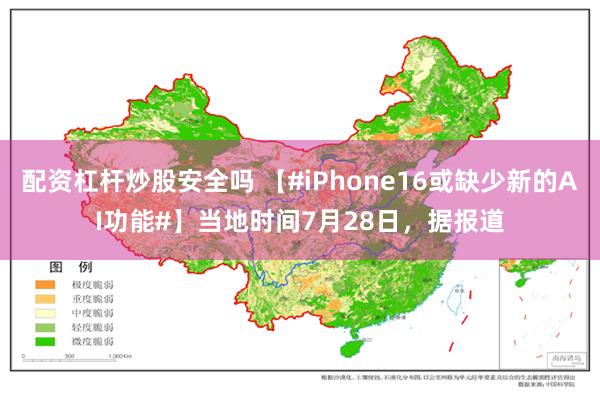 配资杠杆炒股安全吗 【#iPhone16或缺少新的AI功能#】当地时间7月28日，据报道