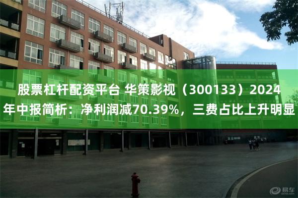 股票杠杆配资平台 华策影视（300133）2024年中报简析：净利润减70.39%，三费占比上升明显