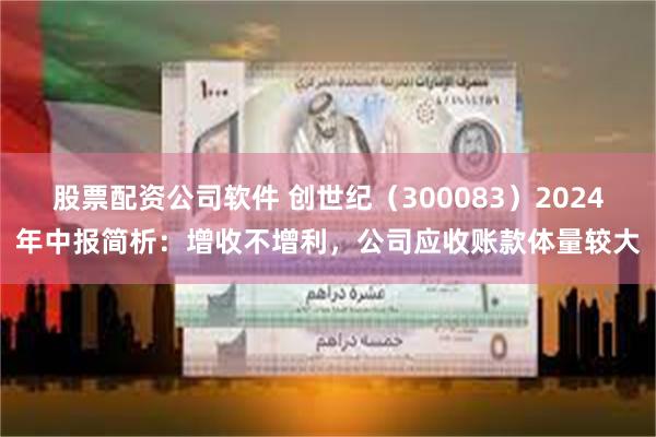 股票配资公司软件 创世纪（300083）2024年中报简析：增收不增利，公司应收账款体量较大