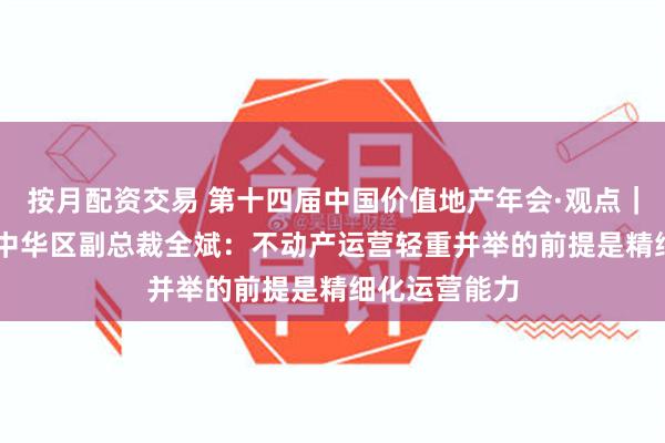 按月配资交易 第十四届中国价值地产年会·观点｜WeWork大中华区副总裁全斌：不动产运营轻重并举的前提是精细化运营能力