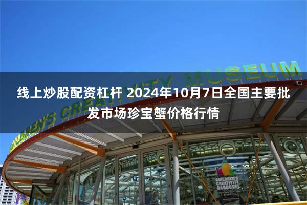 线上炒股配资杠杆 2024年10月7日全国主要批发市场珍宝蟹价格行情