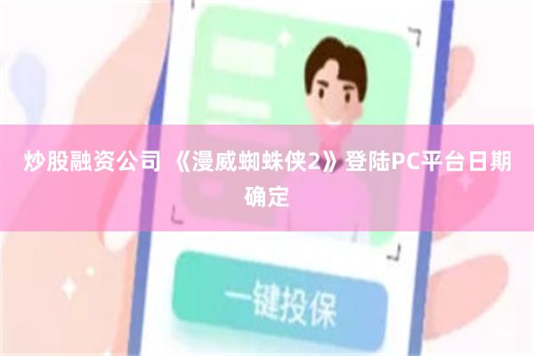 炒股融资公司 《漫威蜘蛛侠2》登陆PC平台日期确定