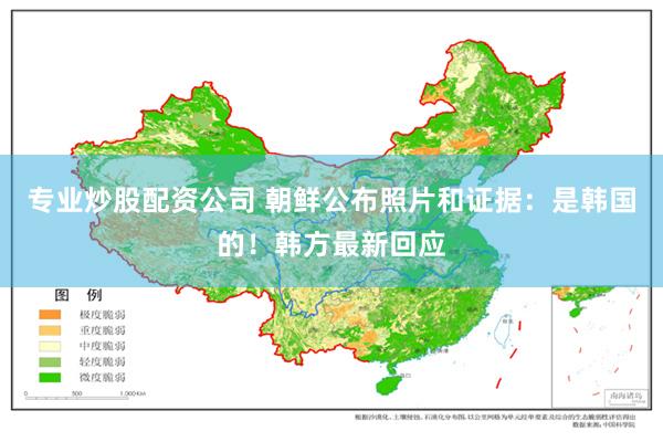 专业炒股配资公司 朝鲜公布照片和证据：是韩国的！韩方最新回应