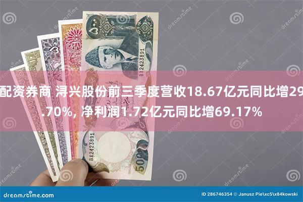 配资券商 浔兴股份前三季度营收18.67亿元同比增29.70%, 净利润1.72亿元同比增69.17%