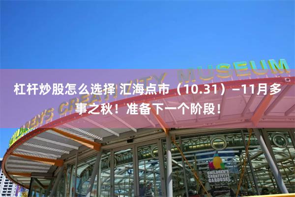 杠杆炒股怎么选择 汇海点市（10.31）—11月多事之秋！准备下一个阶段！