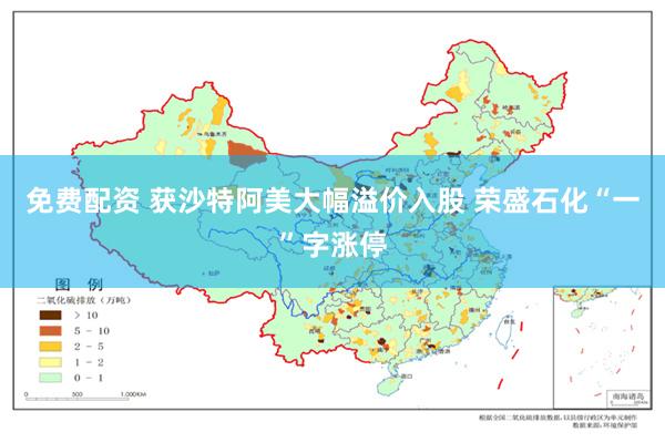 免费配资 获沙特阿美大幅溢价入股 荣盛石化“一”字涨停