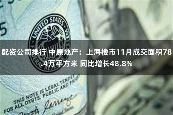 配资公司排行 中原地产：上海楼市11月成交面积78.4万平方米 同比增长48.8%