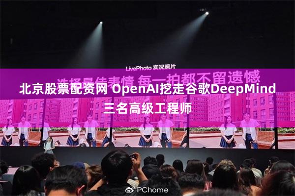 北京股票配资网 OpenAI挖走谷歌DeepMind三名高级工程师