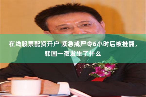 在线股票配资开户 紧急戒严令6小时后被推翻，韩国一夜发生了什么