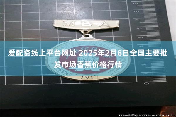 爱配资线上平台网址 2025年2月8日全国主要批发市场香蕉价格行情