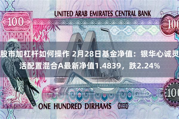 股市加杠杆如何操作 2月28日基金净值：银华心诚灵活配置混合A最新净值1.4839，跌2.24%