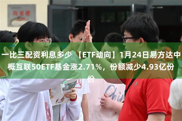 一比三配资利息多少 【ETF动向】1月24日易方达中概互联50ETF基金涨2.71%，份额减少4.93亿份