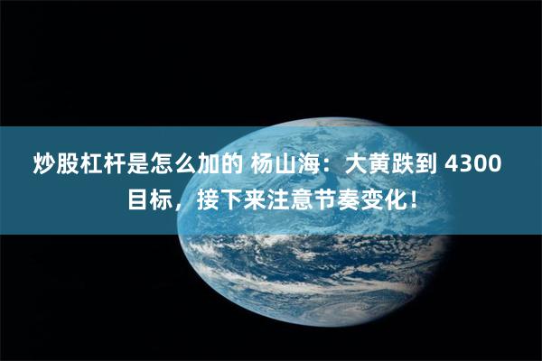 炒股杠杆是怎么加的 杨山海：大黄跌到 4300 目标，接下来注意节奏变化！