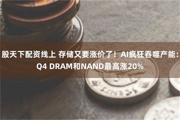 股天下配资线上 存储又要涨价了！AI疯狂吞噬产能：Q4 DRAM和NAND最高涨20%