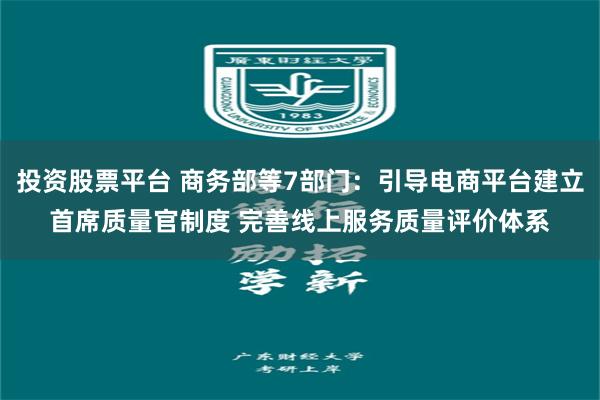 投资股票平台 商务部等7部门：引导电商平台建立首席质量官制度 完善线上服务质量评价体系